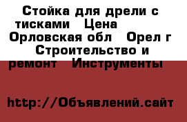 Стойка для дрели с тисками › Цена ­ 3 000 - Орловская обл., Орел г. Строительство и ремонт » Инструменты   